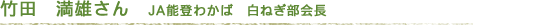 竹田 満雄さん(JA能登わかば 白ねぎ部会長)